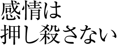 感情は押し殺さない