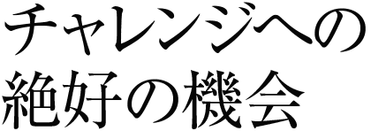 チャレンジへの絶好の機会